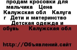 продам кросовки для мальчика › Цена ­ 400 - Калужская обл., Калуга г. Дети и материнство » Детская одежда и обувь   . Калужская обл.